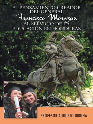 cover image of El Pensamiento Creador Del General Francisco Morazan Al Servicio De La Educacion En Honduras